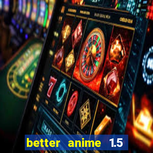 better anime 1.5 apk download